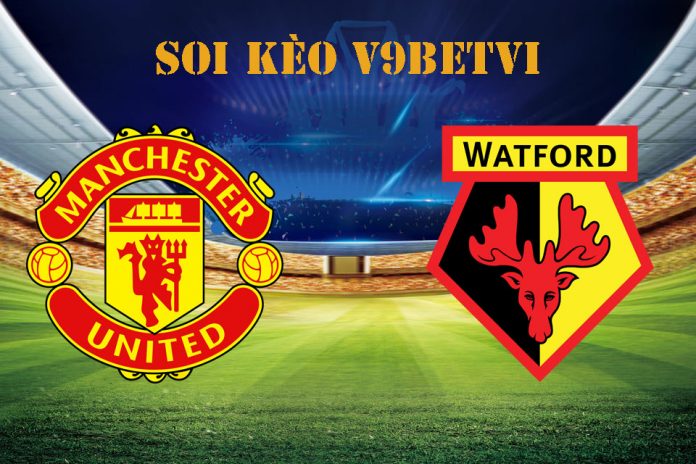 Nhận định, soi kèo Man Utd vs Watford – 23/02/2020